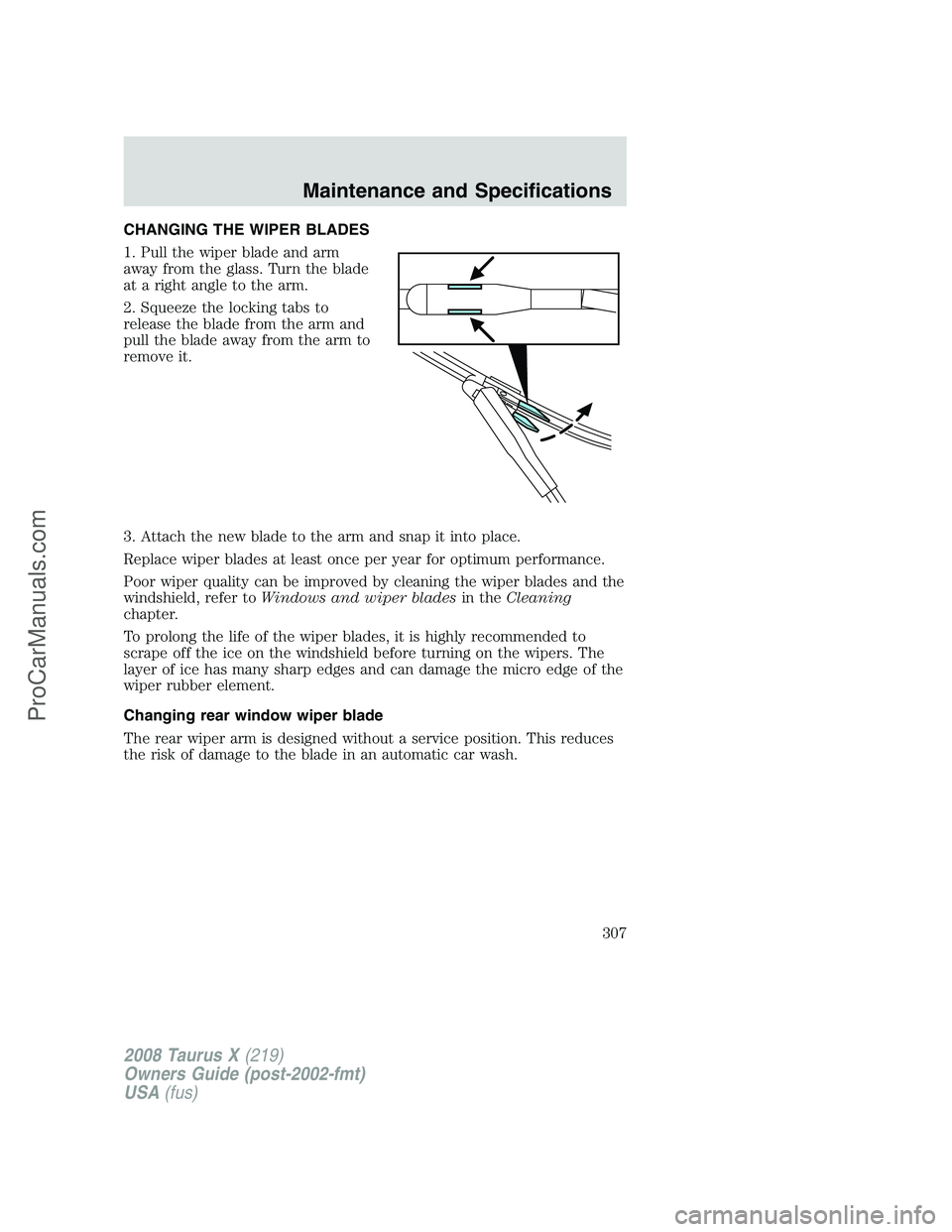 FORD FREESTYLE 2008 Owners Manual CHANGING THE WIPER BLADES
1. Pull the wiper blade and arm
away from the glass. Turn the blade
at a right angle to the arm.
2. Squeeze the locking tabs to
release the blade from the arm and
pull the bl FORD FREESTYLE 2008 Owners Manual CHANGING THE WIPER BLADES
1. Pull the wiper blade and arm
away from the glass. Turn the blade
at a right angle to the arm.
2. Squeeze the locking tabs to
release the blade from the arm and
pull the bl