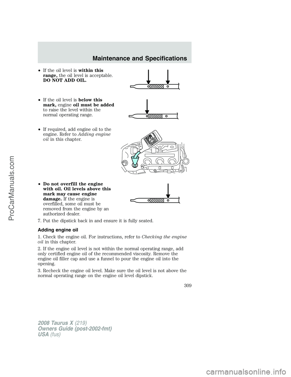 FORD FREESTYLE 2008 Owners Manual •If the oil level iswithin this
range,the oil level is acceptable.
DO NOT ADD OIL.
•If the oil level isbelow this
mark,engineoil must be added
to raise the level within the
normal operating range. FORD FREESTYLE 2008 Owners Manual •If the oil level iswithin this
range,the oil level is acceptable.
DO NOT ADD OIL.
•If the oil level isbelow this
mark,engineoil must be added
to raise the level within the
normal operating range.