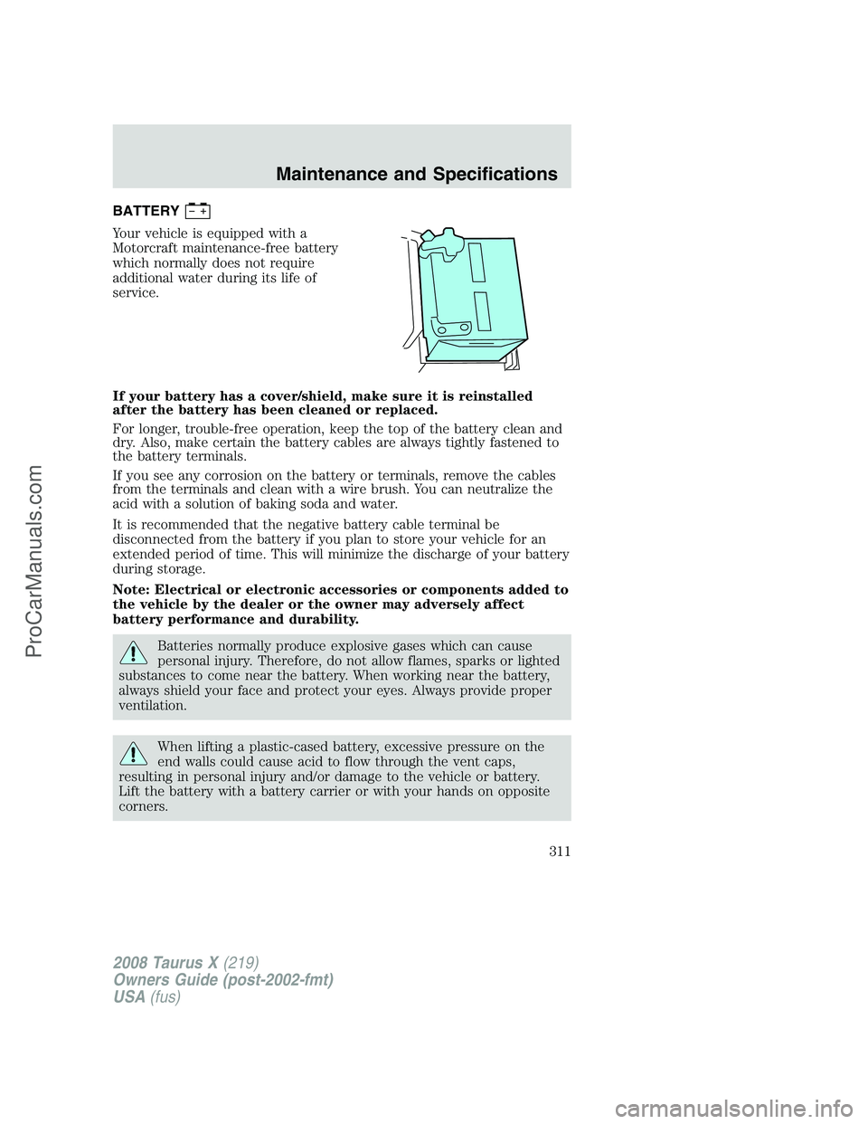FORD FREESTYLE 2008 Owners Manual BATTERY
Your vehicle is equipped with a
Motorcraft maintenance-free battery
which normally does not require
additional water during its life of
service.
If your battery has a cover/shield, make sure i FORD FREESTYLE 2008 Owners Manual BATTERY
Your vehicle is equipped with a
Motorcraft maintenance-free battery
which normally does not require
additional water during its life of
service.
If your battery has a cover/shield, make sure i