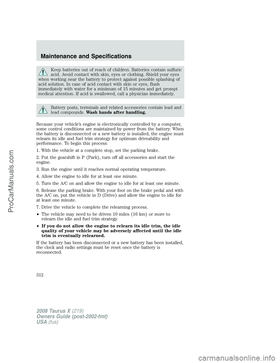 FORD FREESTYLE 2008 Owners Manual Keep batteries out of reach of children. Batteries contain sulfuric
acid. Avoid contact with skin, eyes or clothing. Shield your eyes
when working near the battery to protect against possible splashin FORD FREESTYLE 2008 Owners Manual Keep batteries out of reach of children. Batteries contain sulfuric
acid. Avoid contact with skin, eyes or clothing. Shield your eyes
when working near the battery to protect against possible splashin