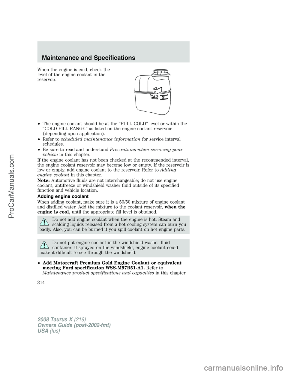 FORD FREESTYLE 2008 Owners Manual When the engine is cold, check the
level of the engine coolant in the
reservoir.
•The engine coolant should be at the “FULL COLD” level or within the
“COLD FILL RANGE” as listed on the engin FORD FREESTYLE 2008 Owners Manual When the engine is cold, check the
level of the engine coolant in the
reservoir.
•The engine coolant should be at the “FULL COLD” level or within the
“COLD FILL RANGE” as listed on the engin
