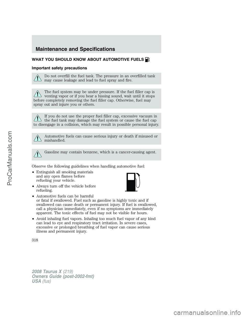 FORD FREESTYLE 2008 Owners Manual WHAT YOU SHOULD KNOW ABOUT AUTOMOTIVE FUELS
Important safety precautions
Do not overfill the fuel tank. The pressure in an overfilled tank
may cause leakage and lead to fuel spray and fire.
The fuel s FORD FREESTYLE 2008 Owners Manual WHAT YOU SHOULD KNOW ABOUT AUTOMOTIVE FUELS
Important safety precautions
Do not overfill the fuel tank. The pressure in an overfilled tank
may cause leakage and lead to fuel spray and fire.
The fuel s