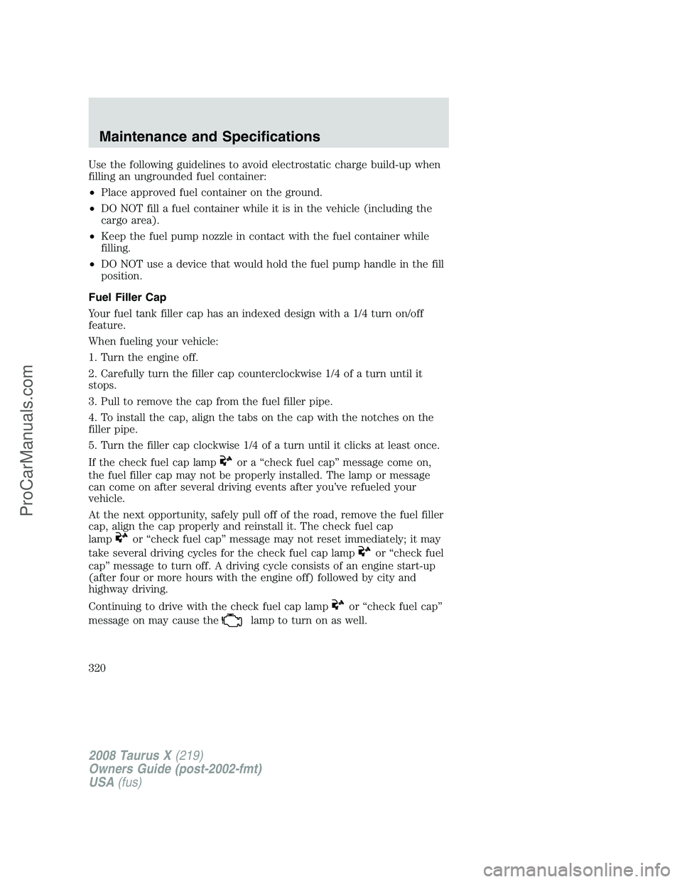 FORD FREESTYLE 2008 Owners Manual Use the following guidelines to avoid electrostatic charge build-up when
filling an ungrounded fuel container:
•Place approved fuel container on the ground.
•DO NOT fill a fuel container while it FORD FREESTYLE 2008 Owners Manual Use the following guidelines to avoid electrostatic charge build-up when
filling an ungrounded fuel container:
•Place approved fuel container on the ground.
•DO NOT fill a fuel container while it