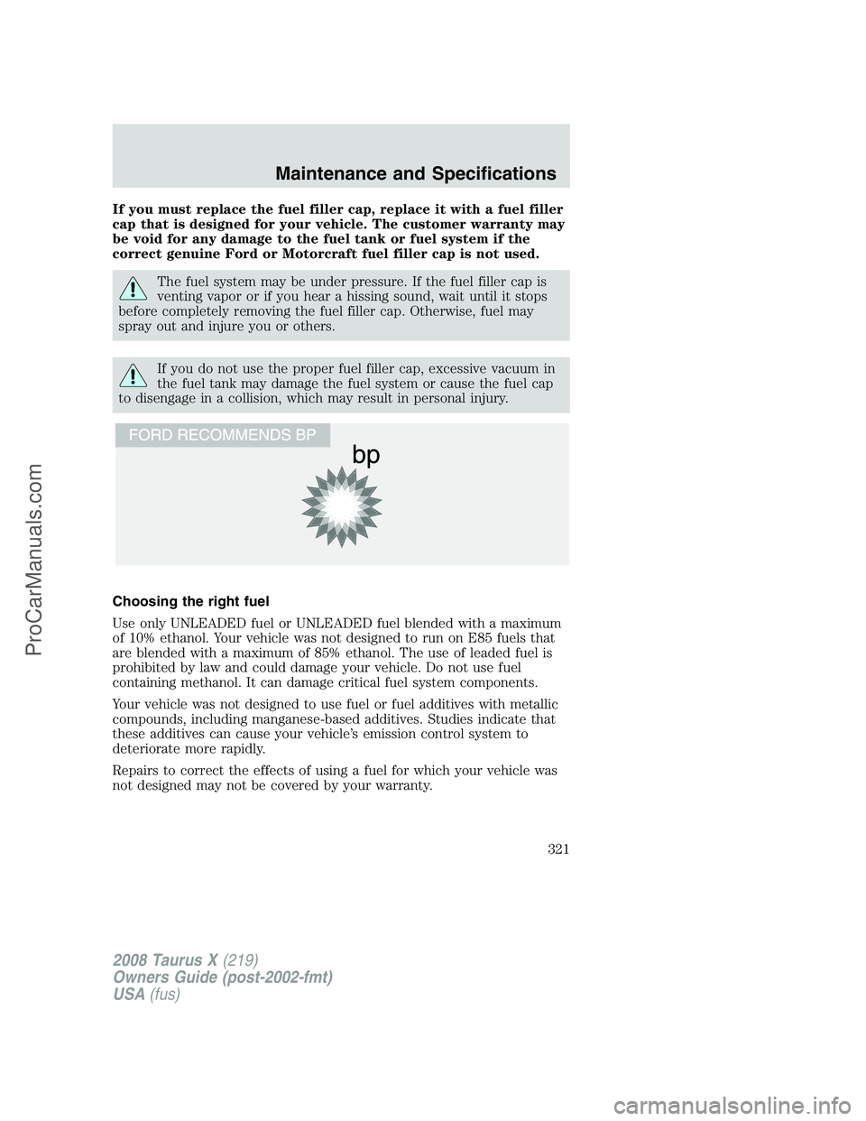 FORD FREESTYLE 2008 Owners Manual If you must replace the fuel filler cap, replace it with a fuel filler
cap that is designed for your vehicle. The customer warranty may
be void for any damage to the fuel tank or fuel system if the
co FORD FREESTYLE 2008 Owners Manual If you must replace the fuel filler cap, replace it with a fuel filler
cap that is designed for your vehicle. The customer warranty may
be void for any damage to the fuel tank or fuel system if the
co