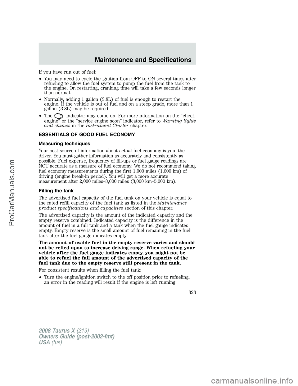 FORD FREESTYLE 2008 Owners Manual If you have run out of fuel:
•You may need to cycle the ignition from OFF to ON several times after
refueling to allow the fuel system to pump the fuel from the tank to
the engine. On restarting, cr FORD FREESTYLE 2008 Owners Manual If you have run out of fuel:
•You may need to cycle the ignition from OFF to ON several times after
refueling to allow the fuel system to pump the fuel from the tank to
the engine. On restarting, cr