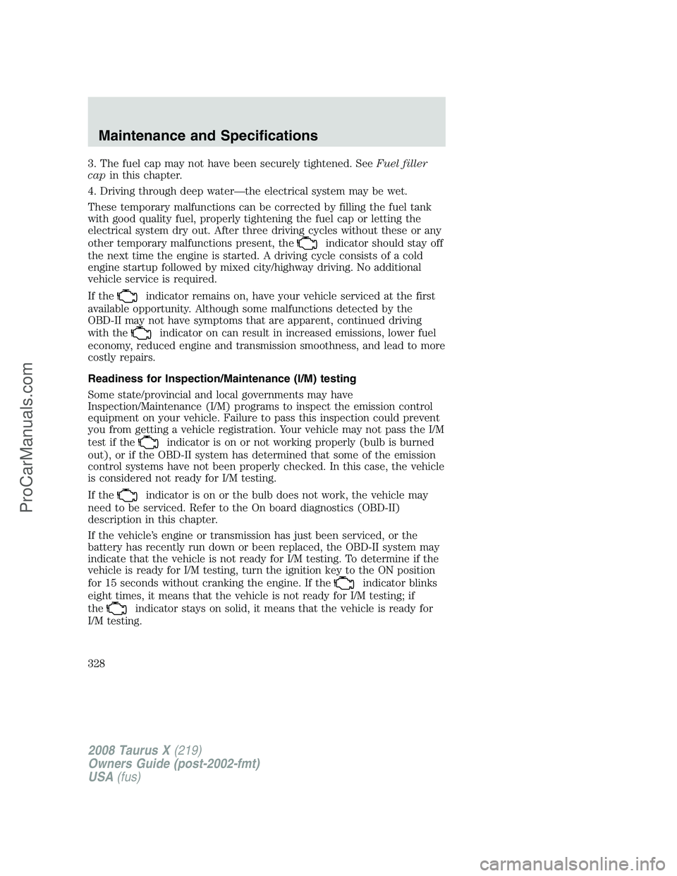 FORD FREESTYLE 2008  Owners Manual 3. The fuel cap may not have been securely tightened. SeeFuel filler
capin this chapter.
4. Driving through deep water—the electrical system may be wet.
These temporary malfunctions can be corrected