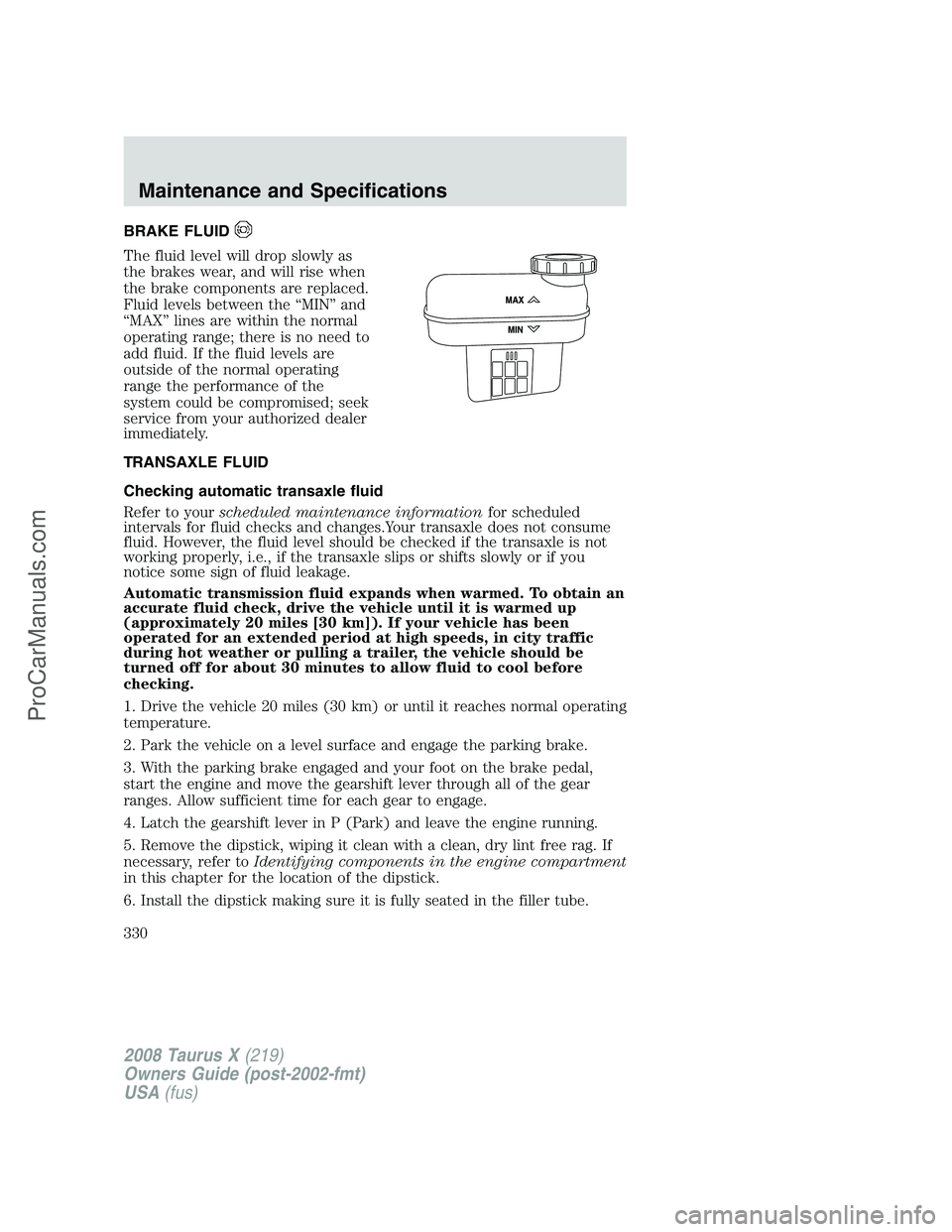 FORD FREESTYLE 2008 Owners Manual BRAKE FLUID
The fluid level will drop slowly as
the brakes wear, and will rise when
the brake components are replaced.
Fluid levels between the “MIN” and
“MAX” lines are within the normal
oper FORD FREESTYLE 2008 Owners Manual BRAKE FLUID
The fluid level will drop slowly as
the brakes wear, and will rise when
the brake components are replaced.
Fluid levels between the “MIN” and
“MAX” lines are within the normal
oper
