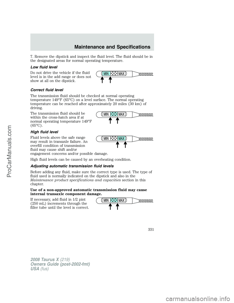 FORD FREESTYLE 2008 Owners Manual 7. Remove the dipstick and inspect the fluid level. The fluid should be in
the designated areas for normal operating temperature.
Low fluid level
Do not drive the vehicle if the fluid
level is in the FORD FREESTYLE 2008 Owners Manual 7. Remove the dipstick and inspect the fluid level. The fluid should be in
the designated areas for normal operating temperature.
Low fluid level
Do not drive the vehicle if the fluid
level is in the