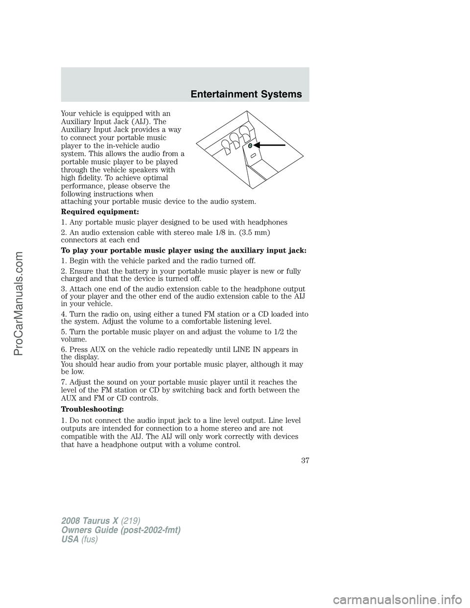 FORD FREESTYLE 2008 Owners Guide Your vehicle is equipped with an
Auxiliary Input Jack (AIJ). The
Auxiliary Input Jack provides a way
to connect your portable music
player to the in-vehicle audio
system. This allows the audio from a
FORD FREESTYLE 2008 Owners Guide Your vehicle is equipped with an
Auxiliary Input Jack (AIJ). The
Auxiliary Input Jack provides a way
to connect your portable music
player to the in-vehicle audio
system. This allows the audio from a
