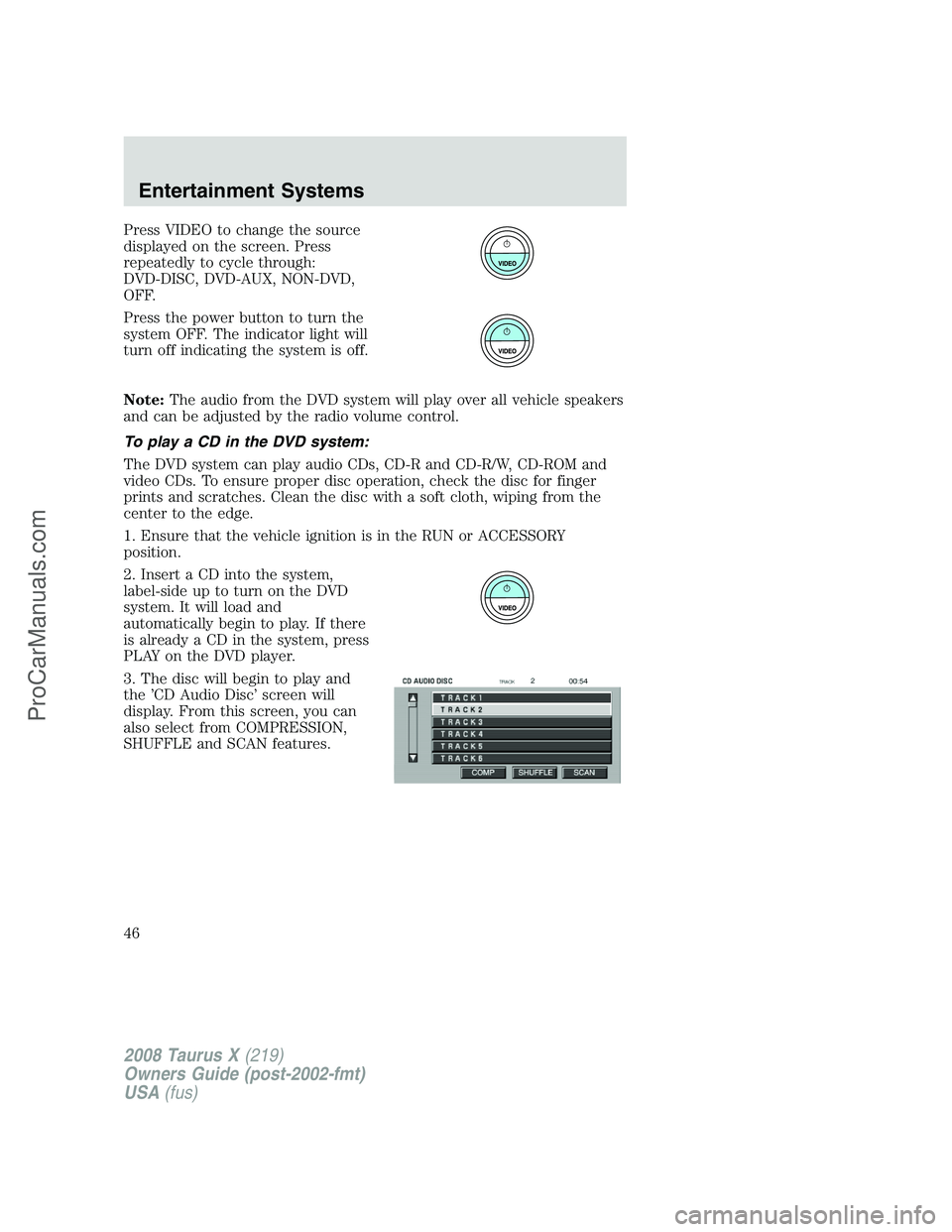 FORD FREESTYLE 2008 Service Manual Press VIDEO to change the source
displayed on the screen. Press
repeatedly to cycle through:
DVD-DISC, DVD-AUX, NON-DVD,
OFF.
Press the power button to turn the
system OFF. The indicator light will
tu