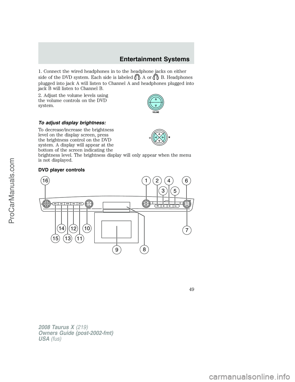FORD FREESTYLE 2008 Service Manual 1. Connect the wired headphones in to the headphone jacks on either
side of the DVD system. Each side is labeled
AorB. Headphones
plugged into jack A will listen to Channel A and headphones plugged in
