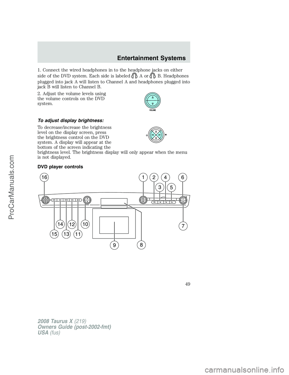 FORD FREESTYLE 2008 Service Manual 1. Connect the wired headphones in to the headphone jacks on either
side of the DVD system. Each side is labeled
AorB. Headphones
plugged into jack A will listen to Channel A and headphones plugged in FORD FREESTYLE 2008 Service Manual 1. Connect the wired headphones in to the headphone jacks on either
side of the DVD system. Each side is labeled
AorB. Headphones
plugged into jack A will listen to Channel A and headphones plugged in