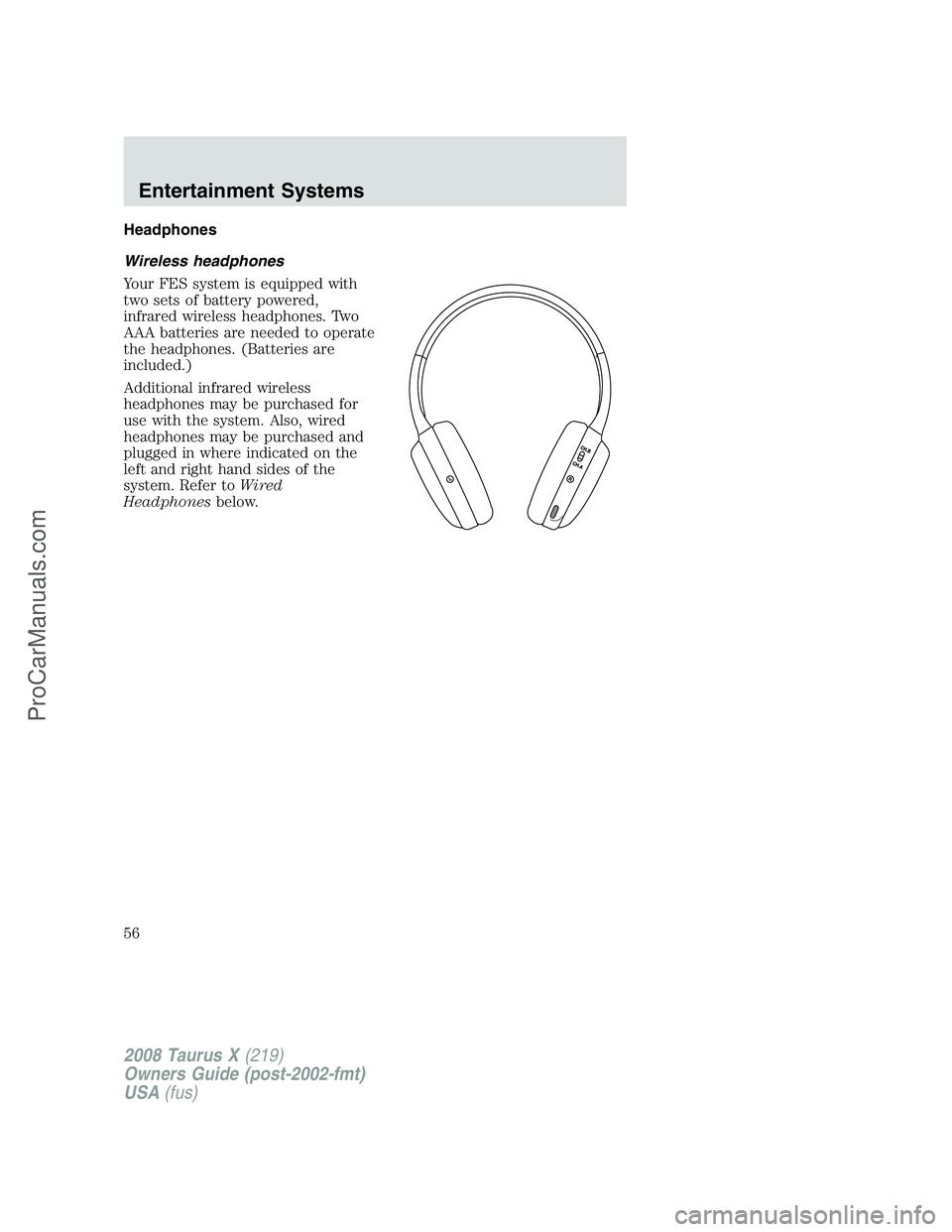 FORD FREESTYLE 2008 Workshop Manual Headphones
Wireless headphones
Your FES system is equipped with
two sets of battery powered,
infrared wireless headphones. Two
AAA batteries are needed to operate
the headphones. (Batteries are
includ FORD FREESTYLE 2008 Workshop Manual Headphones
Wireless headphones
Your FES system is equipped with
two sets of battery powered,
infrared wireless headphones. Two
AAA batteries are needed to operate
the headphones. (Batteries are
includ