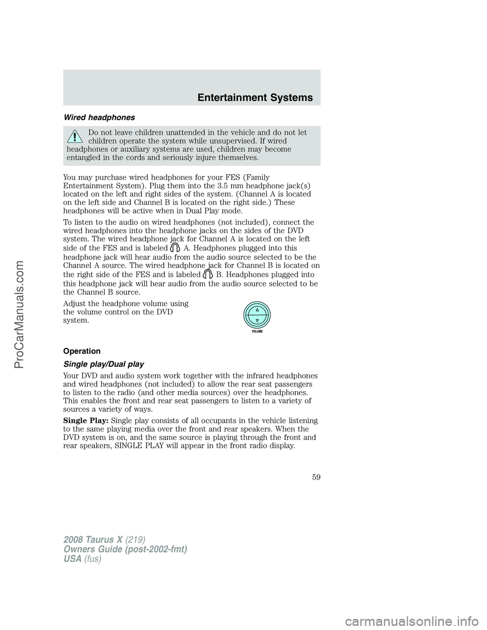 FORD FREESTYLE 2008 Workshop Manual Wired headphones
Do not leave children unattended in the vehicle and do not let
children operate the system while unsupervised. If wired
headphones or auxiliary systems are used, children may become
e FORD FREESTYLE 2008 Workshop Manual Wired headphones
Do not leave children unattended in the vehicle and do not let
children operate the system while unsupervised. If wired
headphones or auxiliary systems are used, children may become
e