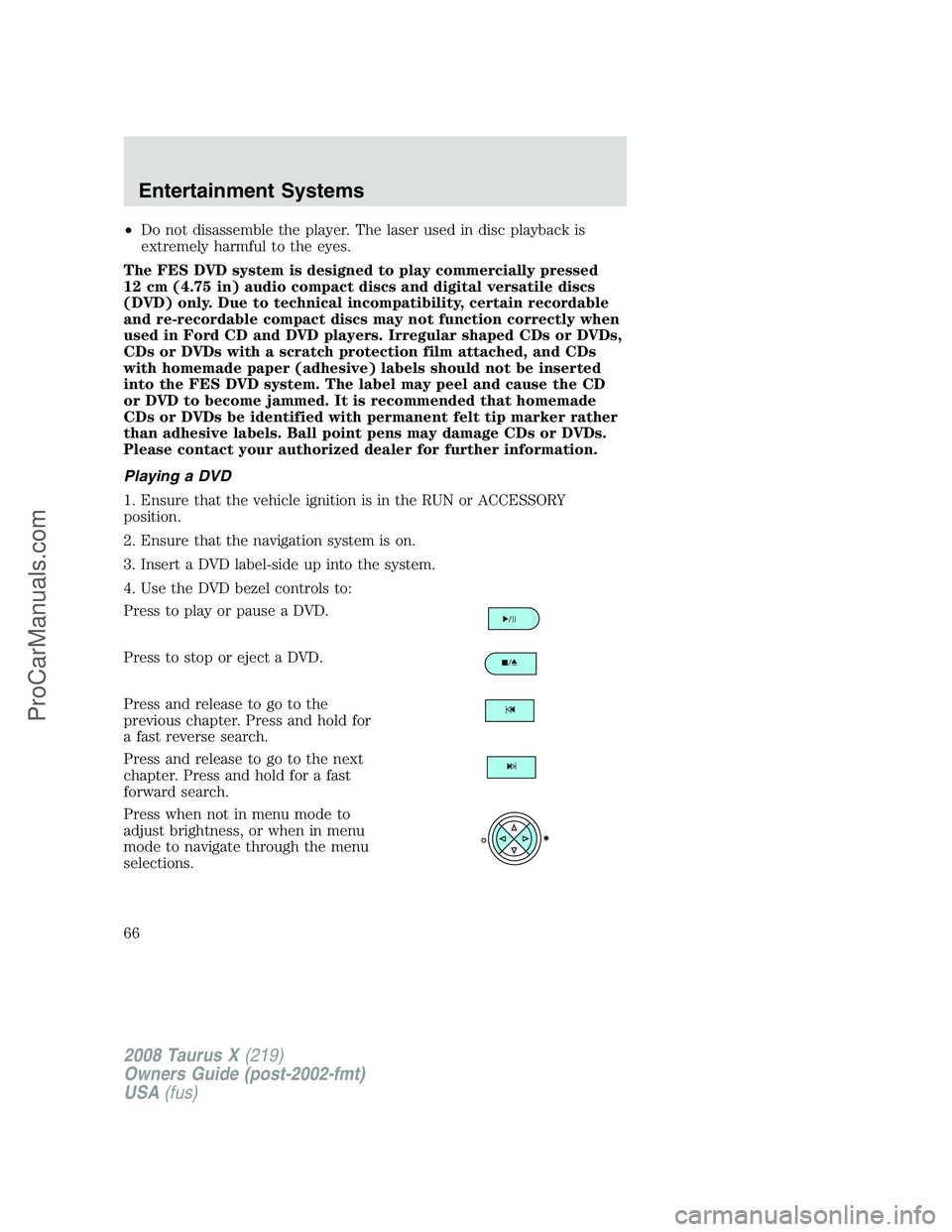 FORD FREESTYLE 2008 Repair Manual •Do not disassemble the player. The laser used in disc playback is
extremely harmful to the eyes.
The FES DVD system is designed to play commercially pressed
12 cm (4.75 in) audio compact discs and FORD FREESTYLE 2008 Repair Manual •Do not disassemble the player. The laser used in disc playback is
extremely harmful to the eyes.
The FES DVD system is designed to play commercially pressed
12 cm (4.75 in) audio compact discs and