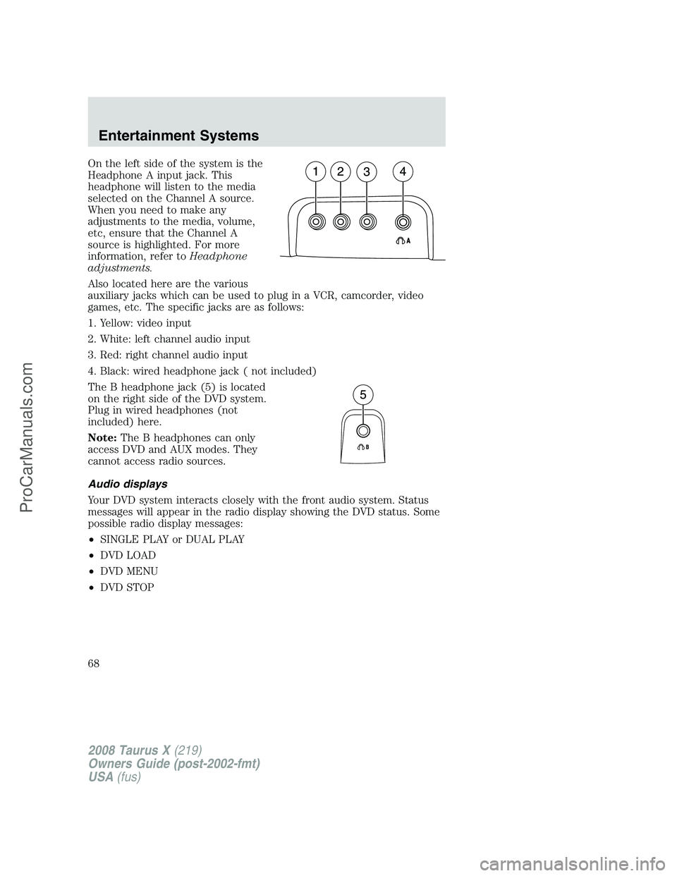 FORD FREESTYLE 2008 Repair Manual On the left side of the system is the
Headphone A input jack. This
headphone will listen to the media
selected on the Channel A source.
When you need to make any
adjustments to the media, volume,
etc, FORD FREESTYLE 2008 Repair Manual On the left side of the system is the
Headphone A input jack. This
headphone will listen to the media
selected on the Channel A source.
When you need to make any
adjustments to the media, volume,
etc,