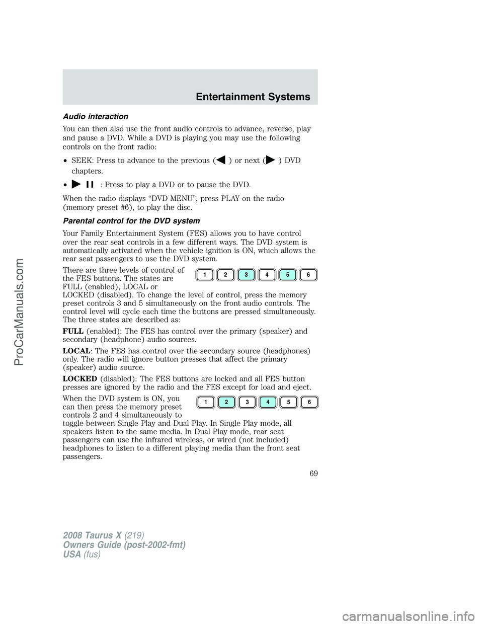 FORD FREESTYLE 2008 Repair Manual Audio interaction
You can then also use the front audio controls to advance, reverse, play
and pause a DVD. While a DVD is playing you may use the following
controls on the front radio:
•SEEK: Press FORD FREESTYLE 2008 Repair Manual Audio interaction
You can then also use the front audio controls to advance, reverse, play
and pause a DVD. While a DVD is playing you may use the following
controls on the front radio:
•SEEK: Press