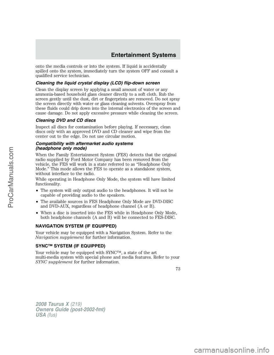 FORD FREESTYLE 2008  Owners Manual onto the media controls or into the system. If liquid is accidentally
spilled onto the system, immediately turn the system OFF and consult a
qualified service technician.
Cleaning the liquid crystal d