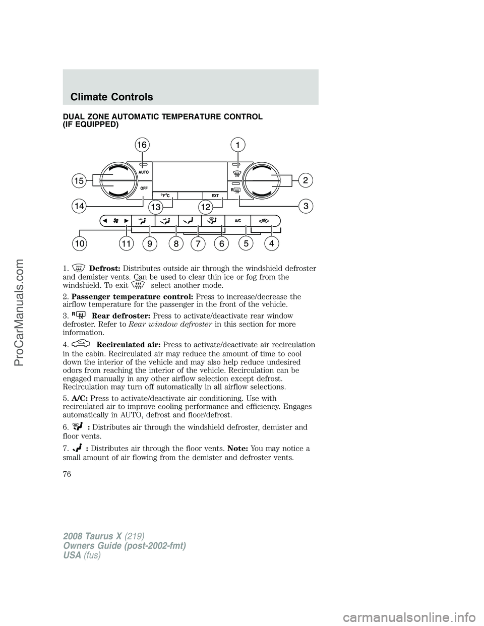 FORD FREESTYLE 2008  Owners Manual DUAL ZONE AUTOMATIC TEMPERATURE CONTROL
(IF EQUIPPED)
1.
Defrost:Distributes outside air through the windshield defroster
and demister vents. Can be used to clear thin ice or fog from the
windshield. 