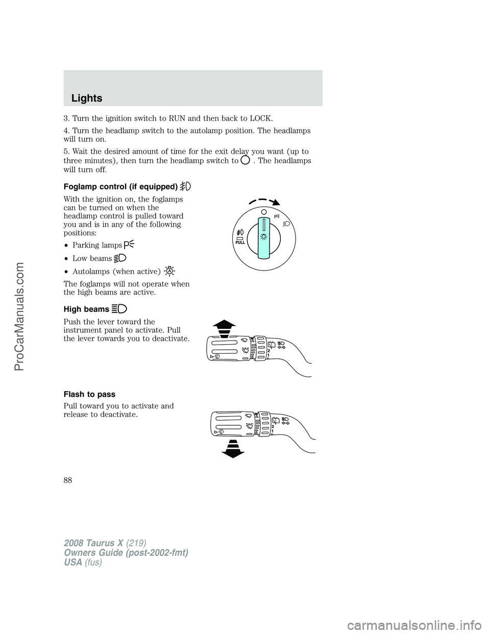 FORD FREESTYLE 2008 Manual Online 3. Turn the ignition switch to RUN and then back to LOCK.
4. Turn the headlamp switch to the autolamp position. The headlamps
will turn on.
5. Wait the desired amount of time for the exit delay you wa