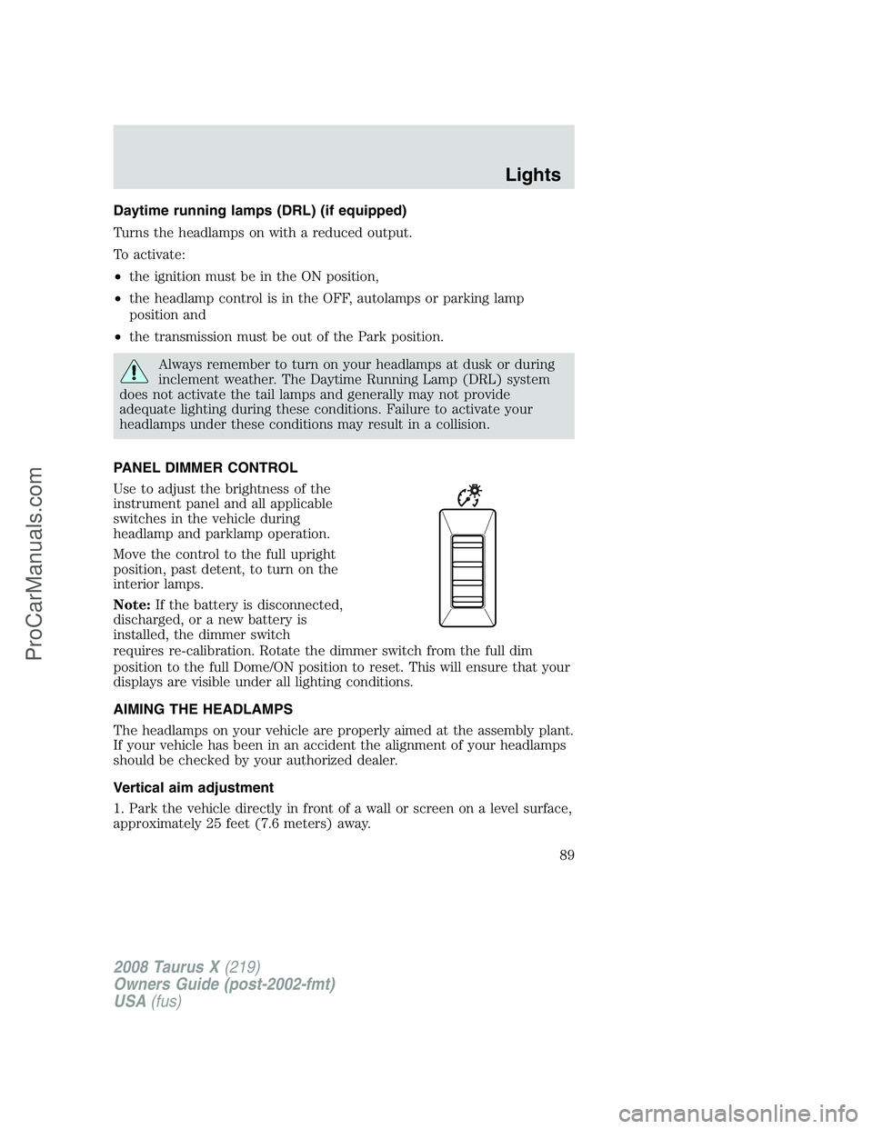 FORD FREESTYLE 2008  Owners Manual Daytime running lamps (DRL) (if equipped)
Turns the headlamps on with a reduced output.
To activate:
•the ignition must be in the ON position,
•the headlamp control is in the OFF, autolamps or par