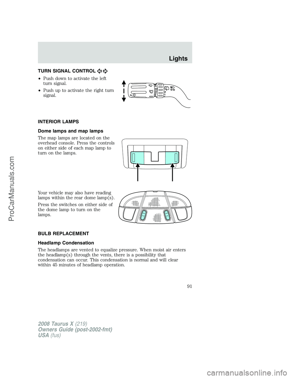 FORD FREESTYLE 2008 Owners Manual TURN SIGNAL CONTROL
•Push down to activate the left
turn signal.
•Push up to activate the right turn
signal.
INTERIOR LAMPS
Dome lamps and map lamps
The map lamps are located on the
overhead conso FORD FREESTYLE 2008 Owners Manual TURN SIGNAL CONTROL
•Push down to activate the left
turn signal.
•Push up to activate the right turn
signal.
INTERIOR LAMPS
Dome lamps and map lamps
The map lamps are located on the
overhead conso