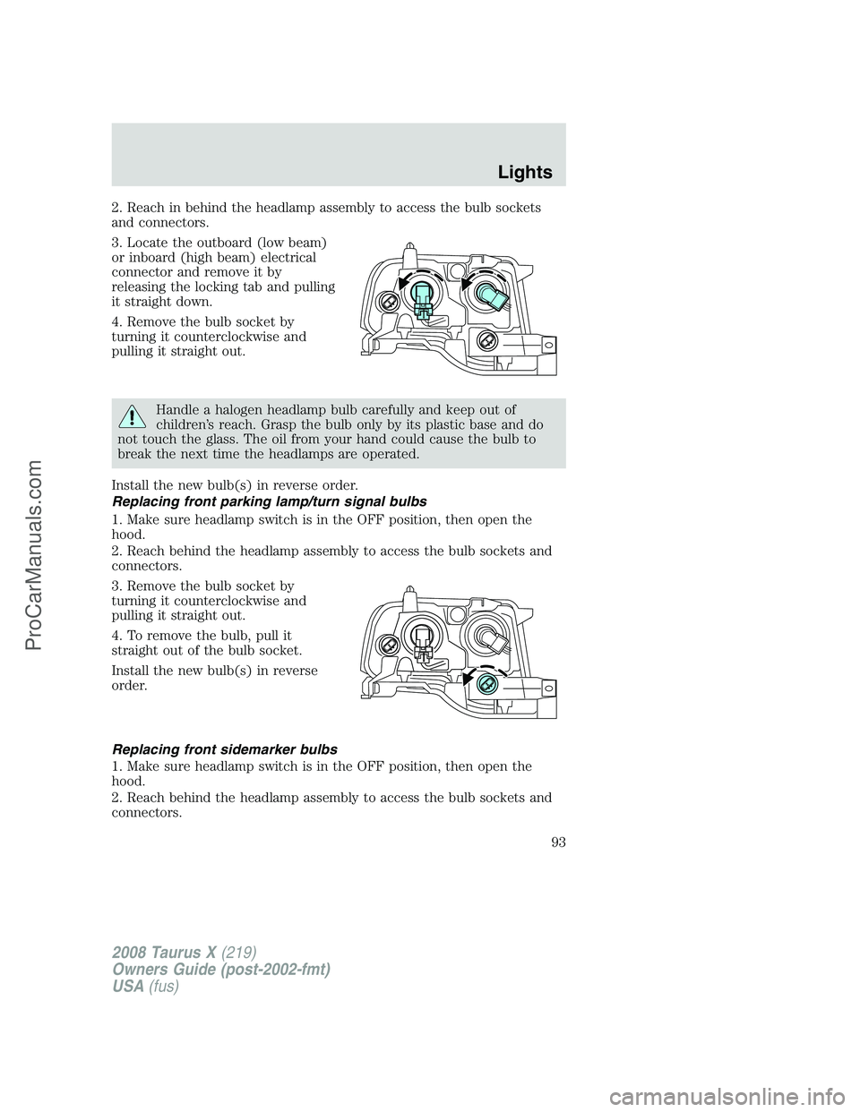FORD FREESTYLE 2008  Owners Manual 2. Reach in behind the headlamp assembly to access the bulb sockets
and connectors.
3. Locate the outboard (low beam)
or inboard (high beam) electrical
connector and remove it by
releasing the locking