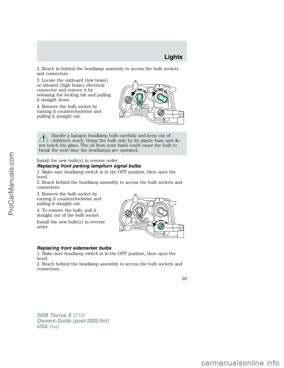 FORD FREESTYLE 2008 Owners Manual 2. Reach in behind the headlamp assembly to access the bulb sockets
and connectors.
3. Locate the outboard (low beam)
or inboard (high beam) electrical
connector and remove it by
releasing the locking FORD FREESTYLE 2008 Owners Manual 2. Reach in behind the headlamp assembly to access the bulb sockets
and connectors.
3. Locate the outboard (low beam)
or inboard (high beam) electrical
connector and remove it by
releasing the locking