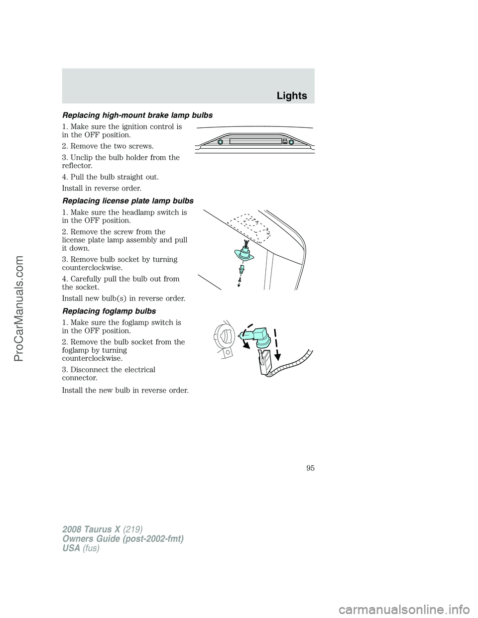 FORD FREESTYLE 2008 Owners Manual Replacing high-mount brake lamp bulbs
1. Make sure the ignition control is
in the OFF position.
2. Remove the two screws.
3. Unclip the bulb holder from the
reflector.
4. Pull the bulb straight out.
I FORD FREESTYLE 2008 Owners Manual Replacing high-mount brake lamp bulbs
1. Make sure the ignition control is
in the OFF position.
2. Remove the two screws.
3. Unclip the bulb holder from the
reflector.
4. Pull the bulb straight out.
I