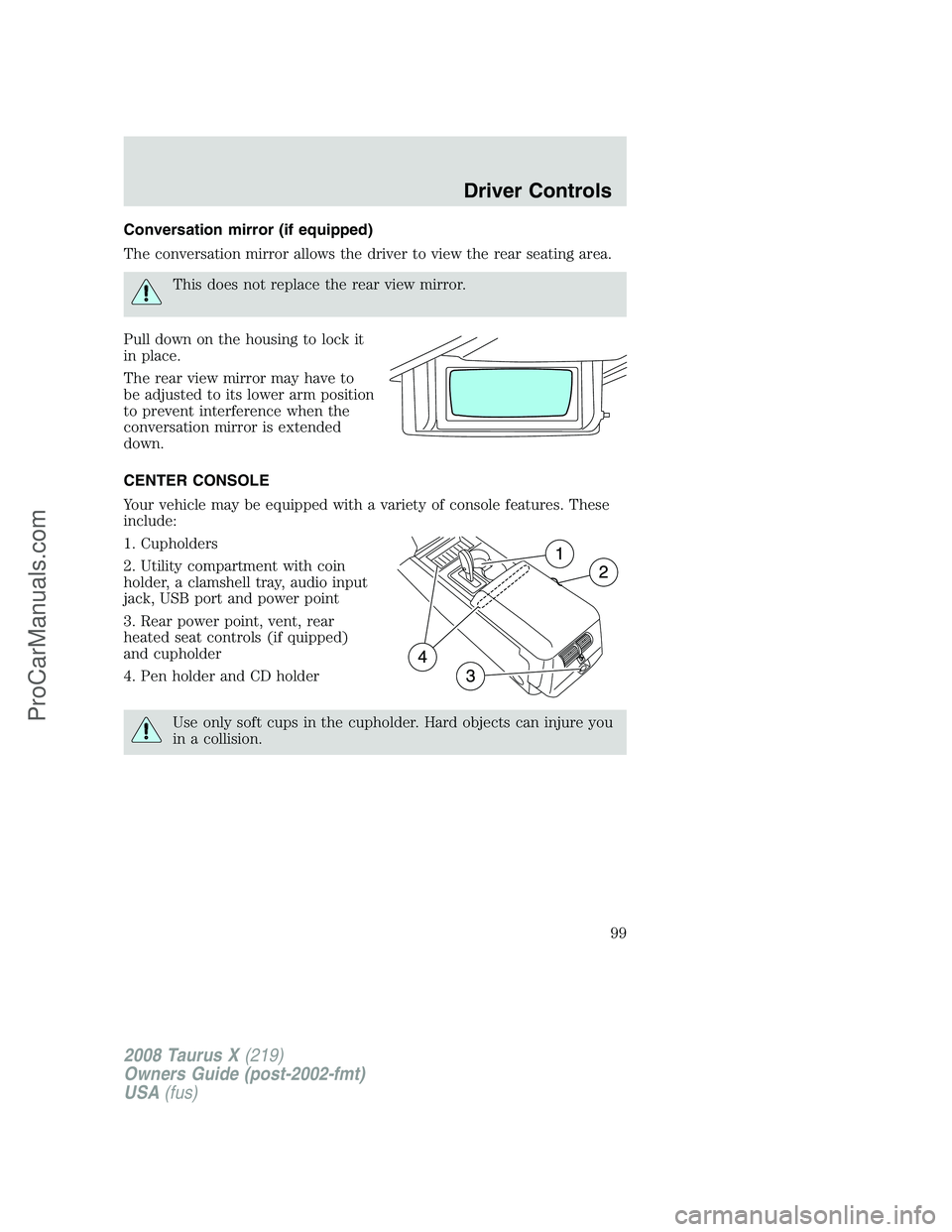 FORD FREESTYLE 2008 Owners Manual Conversation mirror (if equipped)
The conversation mirror allows the driver to view the rear seating area.
This does not replace the rear view mirror.
Pull down on the housing to lock it
in place.
The FORD FREESTYLE 2008 Owners Manual Conversation mirror (if equipped)
The conversation mirror allows the driver to view the rear seating area.
This does not replace the rear view mirror.
Pull down on the housing to lock it
in place.
The