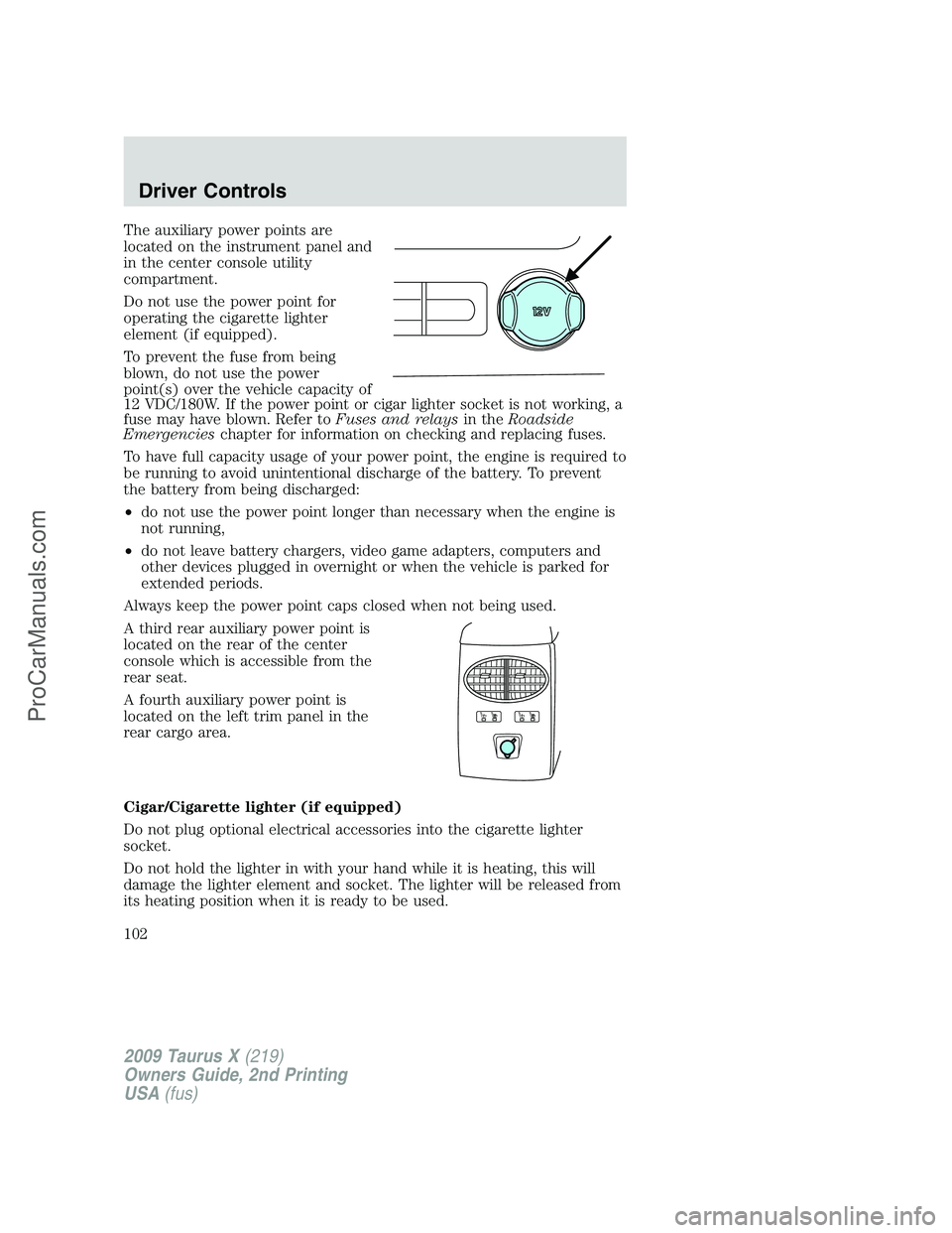 FORD FREESTYLE 2009 Owners Manual The auxiliary power points are
located on the instrument panel and
in the center console utility
compartment.
Do not use the power point for
operating the cigarette lighter
element (if equipped).
To p FORD FREESTYLE 2009 Owners Manual The auxiliary power points are
located on the instrument panel and
in the center console utility
compartment.
Do not use the power point for
operating the cigarette lighter
element (if equipped).
To p