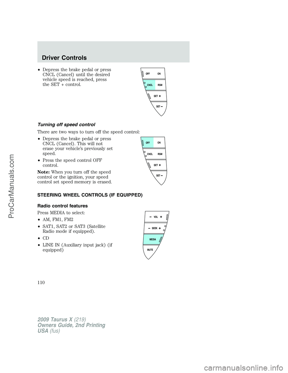 FORD FREESTYLE 2009 Owners Manual •Depress the brake pedal or press
CNCL (Cancel) until the desired
vehicle speed is reached, press
the SET + control.
Turning off speed control
There are two ways to turn off the speed control:
•De FORD FREESTYLE 2009 Owners Manual •Depress the brake pedal or press
CNCL (Cancel) until the desired
vehicle speed is reached, press
the SET + control.
Turning off speed control
There are two ways to turn off the speed control:
•De
