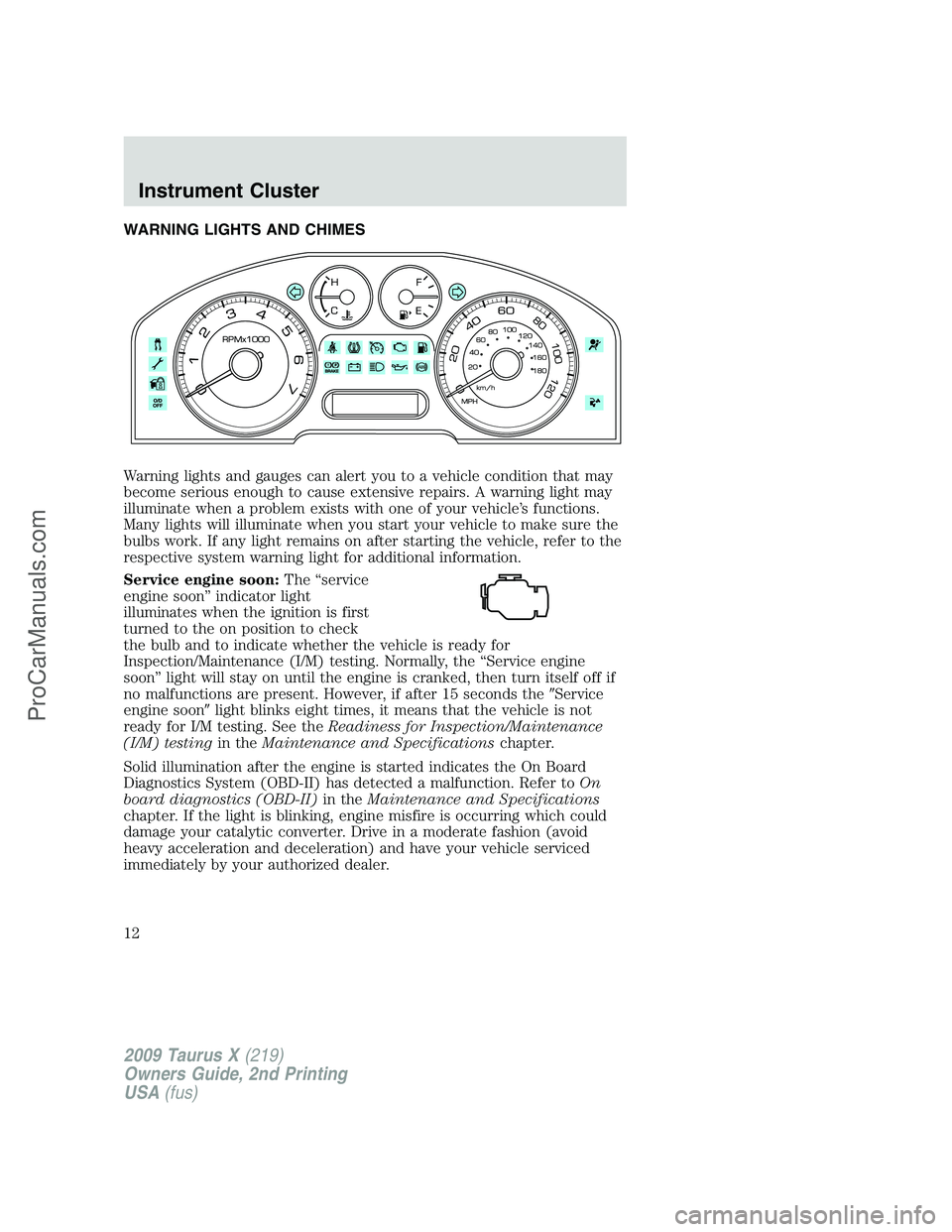 FORD FREESTYLE 2009 User Guide WARNING LIGHTS AND CHIMES
Warning lights and gauges can alert you to a vehicle condition that may
become serious enough to cause extensive repairs. A warning light may
illuminate when a problem exists