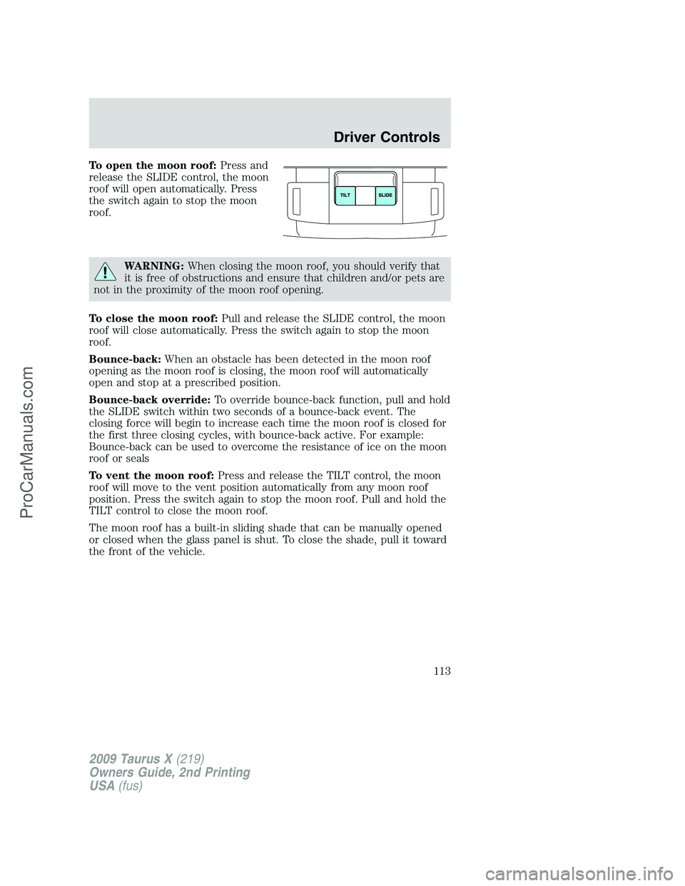 FORD FREESTYLE 2009  Owners Manual To open the moon roof:Press and
release the SLIDE control, the moon
roof will open automatically. Press
the switch again to stop the moon
roof.
WARNING:When closing the moon roof, you should verify th