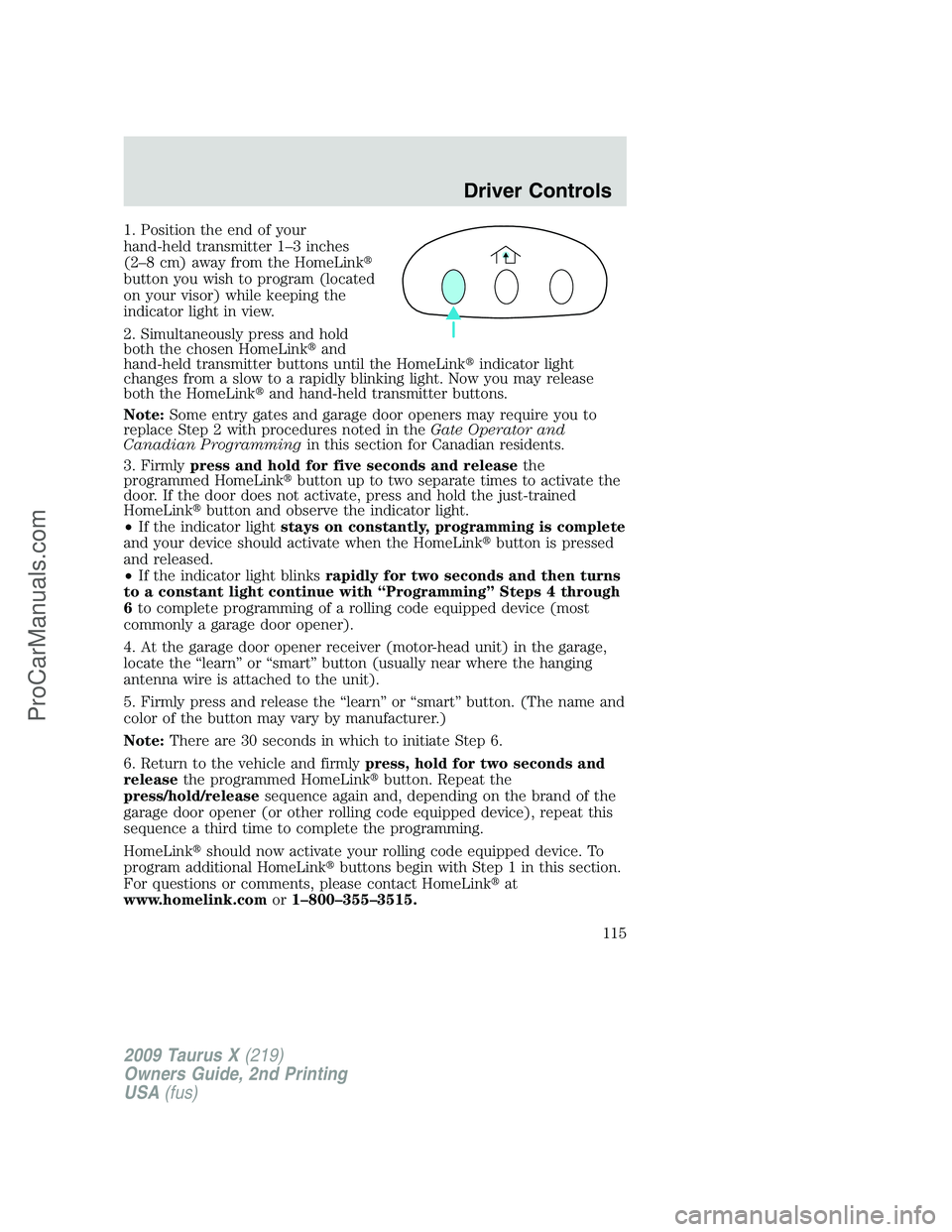 FORD FREESTYLE 2009  Owners Manual 1. Position the end of your
hand-held transmitter 1–3 inches
(2–8 cm) away from the HomeLink
button you wish to program (located
on your visor) while keeping the
indicator light in view.
2. Simul