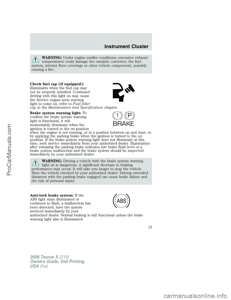 FORD FREESTYLE 2009 User Guide WARNING:Under engine misfire conditions, excessive exhaust
temperatures could damage the catalytic converter, the fuel
system, interior floor coverings or other vehicle components, possibly
causing a FORD FREESTYLE 2009 User Guide WARNING:Under engine misfire conditions, excessive exhaust
temperatures could damage the catalytic converter, the fuel
system, interior floor coverings or other vehicle components, possibly
causing a