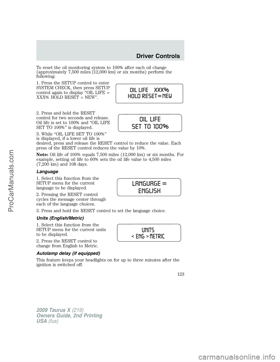 FORD FREESTYLE 2009  Owners Manual To reset the oil monitoring system to 100% after each oil change
(approximately 7,500 miles [12,000 km] or six months) perform the
following:
1. Press the SETUP control to enter
SYSTEM CHECK, then pre