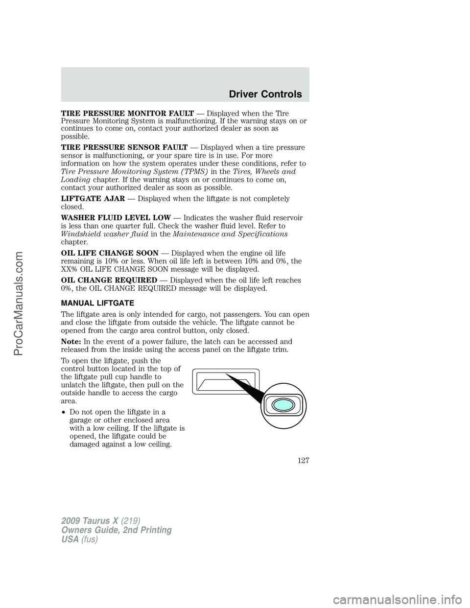 FORD FREESTYLE 2009  Owners Manual TIRE PRESSURE MONITOR FAULT— Displayed when the Tire
Pressure Monitoring System is malfunctioning. If the warning stays on or
continues to come on, contact your authorized dealer as soon as
possible