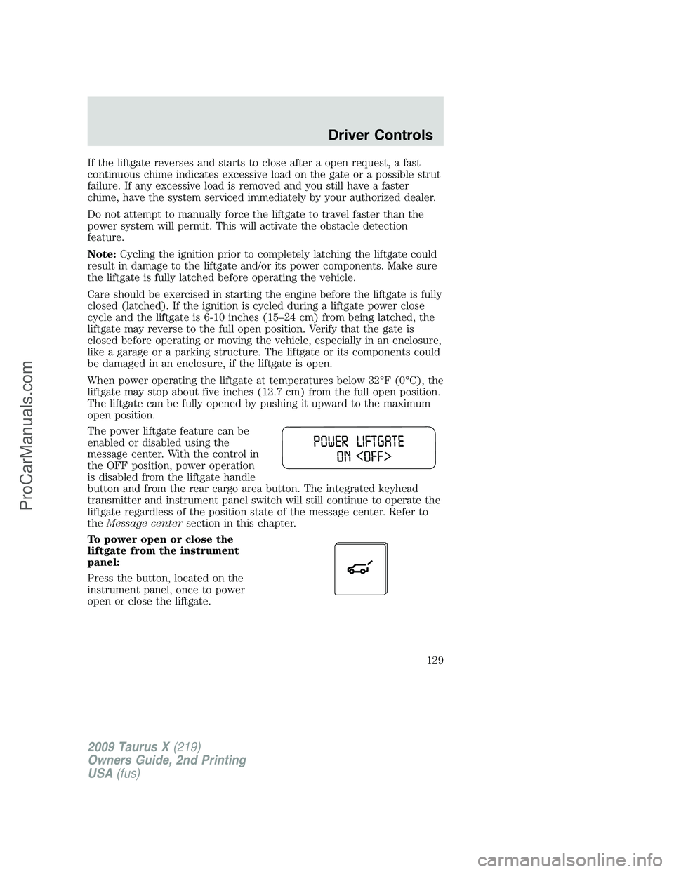 FORD FREESTYLE 2009 Owners Manual If the liftgate reverses and starts to close after a open request, a fast
continuous chime indicates excessive load on the gate or a possible strut
failure. If any excessive load is removed and you st FORD FREESTYLE 2009 Owners Manual If the liftgate reverses and starts to close after a open request, a fast
continuous chime indicates excessive load on the gate or a possible strut
failure. If any excessive load is removed and you st