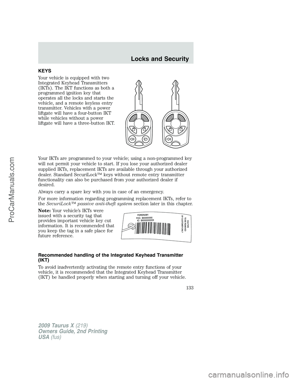 FORD FREESTYLE 2009 Owners Manual KEYS
Your vehicle is equipped with two
Integrated Keyhead Transmitters
(IKTs). The IKT functions as both a
programmed ignition key that
operates all the locks and starts the
vehicle, and a remote keyl FORD FREESTYLE 2009 Owners Manual KEYS
Your vehicle is equipped with two
Integrated Keyhead Transmitters
(IKTs). The IKT functions as both a
programmed ignition key that
operates all the locks and starts the
vehicle, and a remote keyl