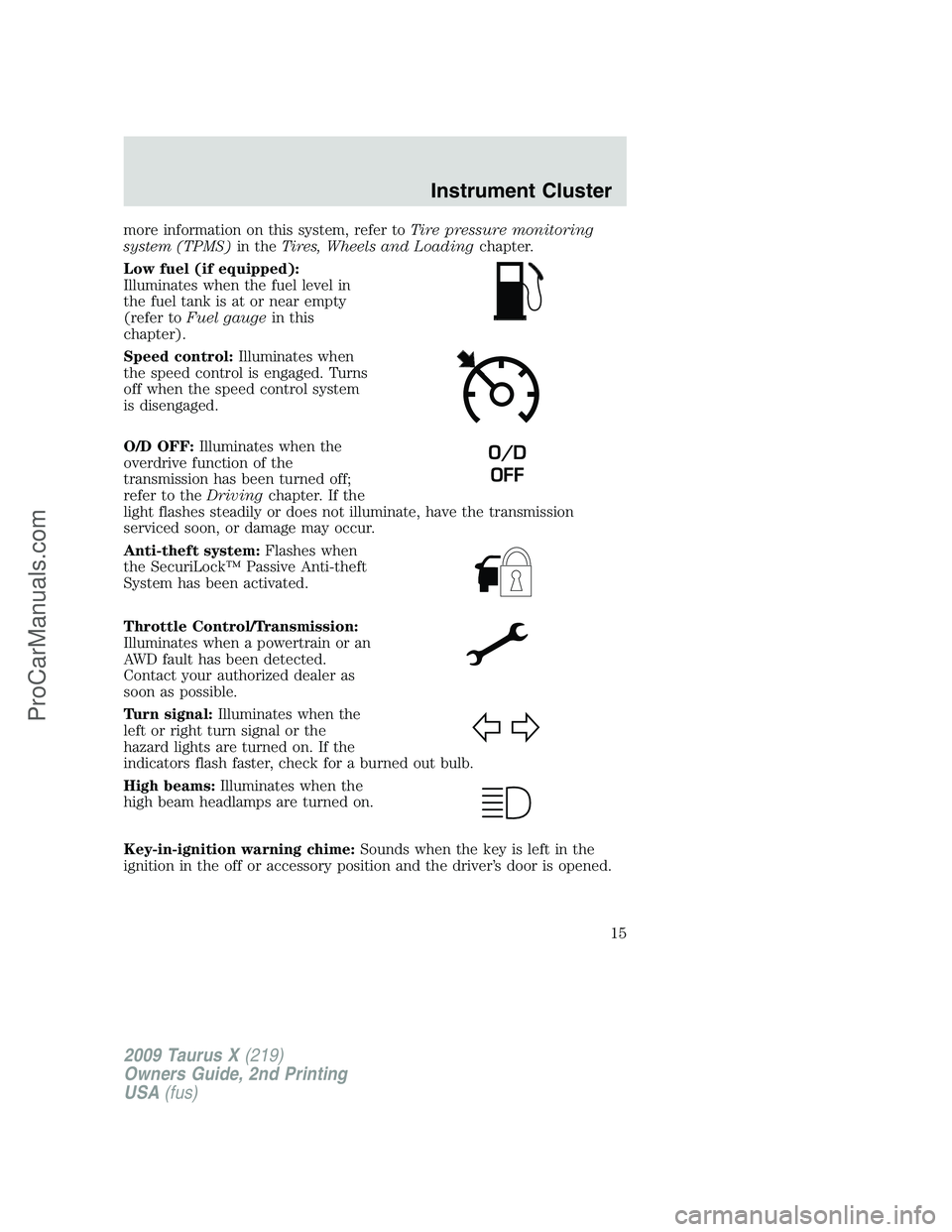 FORD FREESTYLE 2009 User Guide more information on this system, refer toTire pressure monitoring
system (TPMS)in theTires, Wheels and Loadingchapter.
Low fuel (if equipped):
Illuminates when the fuel level in
the fuel tank is at or