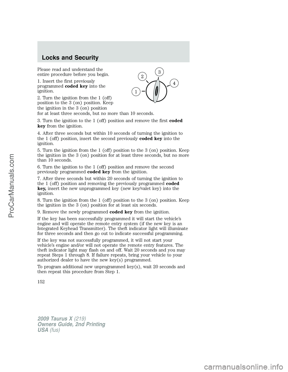 FORD FREESTYLE 2009 Owners Manual Please read and understand the
entire procedure before you begin.
1. Insert the first previously
programmedcoded keyinto the
ignition.
2. Turn the ignition from the 1 (off)
position to the 3 (on) posi FORD FREESTYLE 2009 Owners Manual Please read and understand the
entire procedure before you begin.
1. Insert the first previously
programmedcoded keyinto the
ignition.
2. Turn the ignition from the 1 (off)
position to the 3 (on) posi
