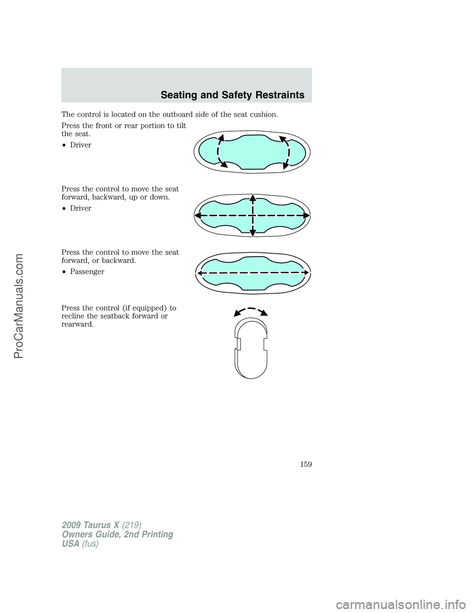 FORD FREESTYLE 2009 Owners Manual The control is located on the outboard side of the seat cushion.
Press the front or rear portion to tilt
the seat.
•Driver
Press the control to move the seat
forward, backward, up or down.
•Driver FORD FREESTYLE 2009 Owners Manual The control is located on the outboard side of the seat cushion.
Press the front or rear portion to tilt
the seat.
•Driver
Press the control to move the seat
forward, backward, up or down.
•Driver