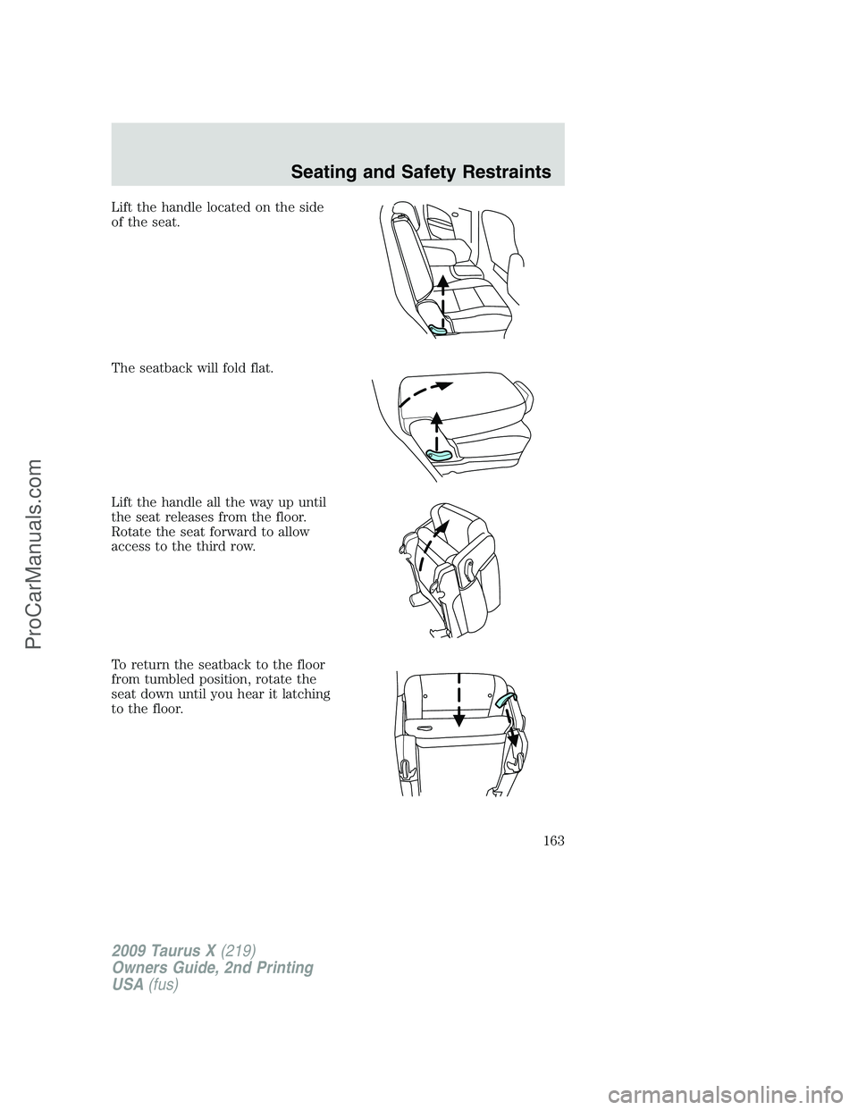 FORD FREESTYLE 2009 Owners Manual Lift the handle located on the side
of the seat.
The seatback will fold flat.
Lift the handle all the way up until
the seat releases from the floor.
Rotate the seat forward to allow
access to the thir FORD FREESTYLE 2009 Owners Manual Lift the handle located on the side
of the seat.
The seatback will fold flat.
Lift the handle all the way up until
the seat releases from the floor.
Rotate the seat forward to allow
access to the thir