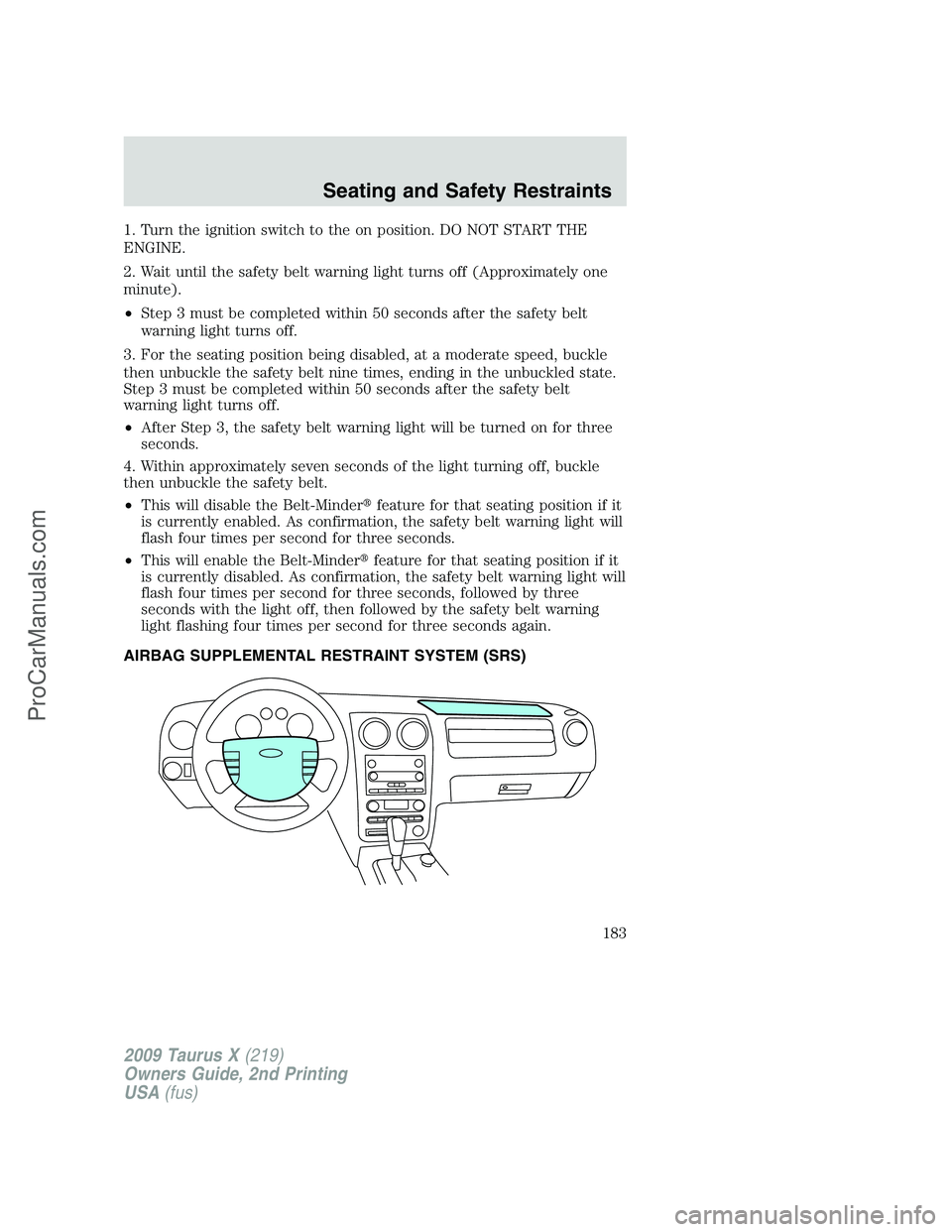 FORD FREESTYLE 2009  Owners Manual 1. Turn the ignition switch to the on position. DO NOT START THE
ENGINE.
2. Wait until the safety belt warning light turns off (Approximately one
minute).
•Step 3 must be completed within 50 seconds