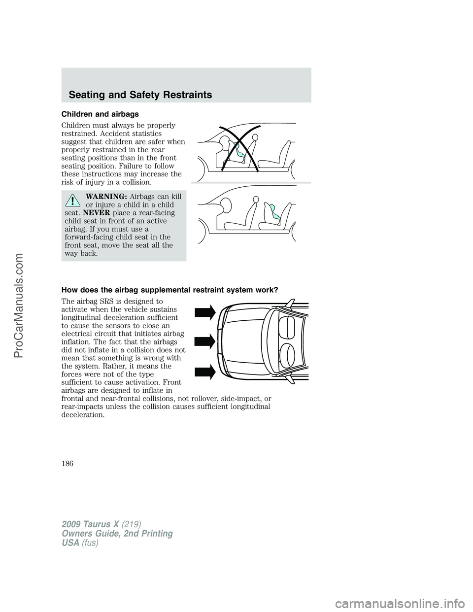 FORD FREESTYLE 2009 Owners Manual Children and airbags
Children must always be properly
restrained. Accident statistics
suggest that children are safer when
properly restrained in the rear
seating positions than in the front
seating p FORD FREESTYLE 2009 Owners Manual Children and airbags
Children must always be properly
restrained. Accident statistics
suggest that children are safer when
properly restrained in the rear
seating positions than in the front
seating p