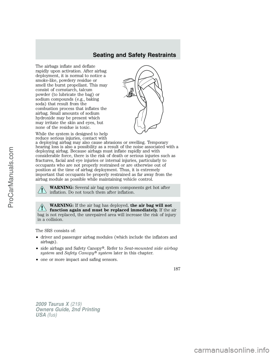 FORD FREESTYLE 2009 Owners Manual The airbags inflate and deflate
rapidly upon activation. After airbag
deployment, it is normal to notice a
smoke-like, powdery residue or
smell the burnt propellant. This may
consist of cornstarch, ta FORD FREESTYLE 2009 Owners Manual The airbags inflate and deflate
rapidly upon activation. After airbag
deployment, it is normal to notice a
smoke-like, powdery residue or
smell the burnt propellant. This may
consist of cornstarch, ta
