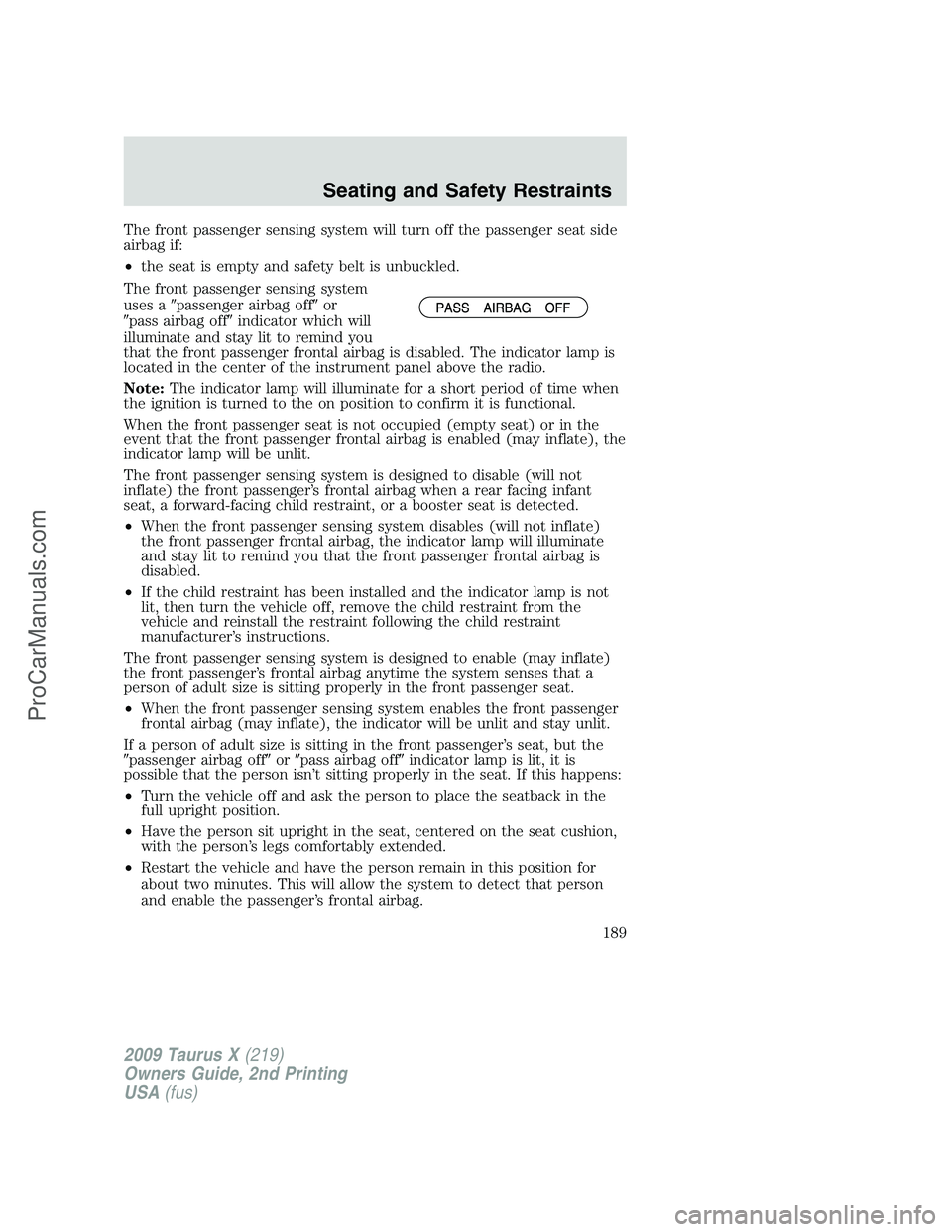 FORD FREESTYLE 2009  Owners Manual The front passenger sensing system will turn off the passenger seat side
airbag if:
•the seat is empty and safety belt is unbuckled.
The front passenger sensing system
uses apassenger airbag offor