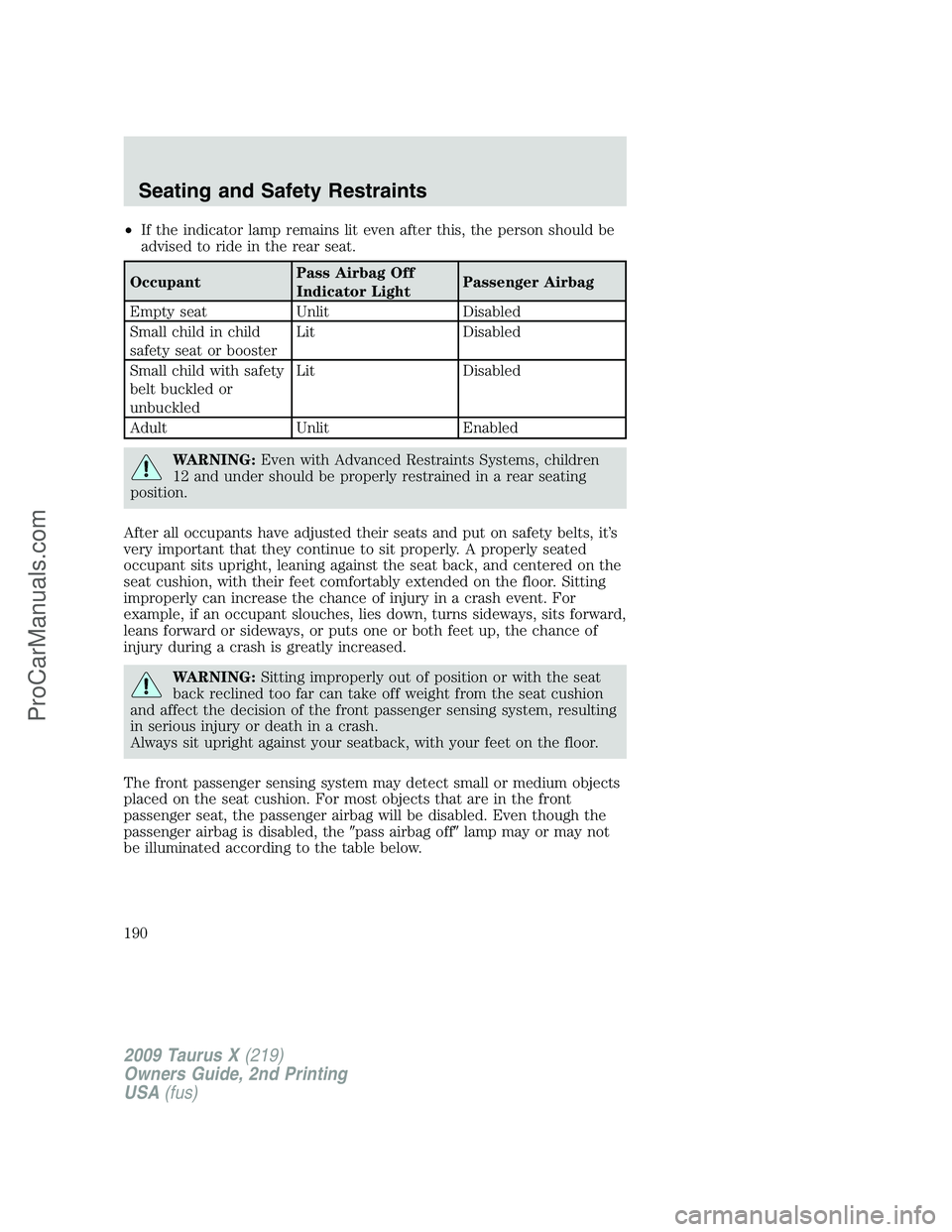 FORD FREESTYLE 2009  Owners Manual •If the indicator lamp remains lit even after this, the person should be
advised to ride in the rear seat.
OccupantPass Airbag Off
Indicator LightPassenger Airbag
Empty seat Unlit Disabled
Small chi