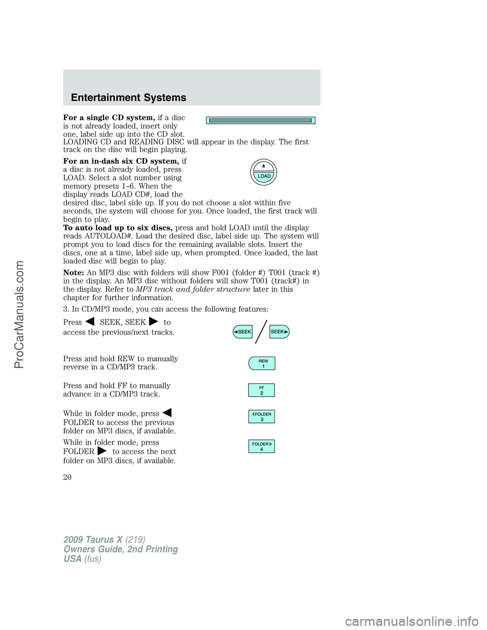 FORD FREESTYLE 2009  Owners Manual For a single CD system,if a disc
is not already loaded, insert only
one, label side up into the CD slot.
LOADING CD and READING DISC will appear in the display. The first
track on the disc will begin 